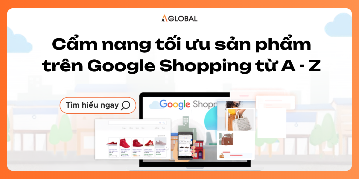 Google Shopping: Cẩm Nang Tối Ưu Sản Phẩm Từ A - Z